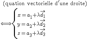 \text{ (quation vectorielle d'une droite) }
 \\ {\Longleftrightarrow\left{\array{x={a_1}+\lambda\vec{d_1}\\ y={a_2}+\lambda\vec{d_2}\\ z={a_3}+\lambda\vec{d_3}}